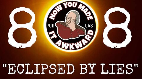 NOW YOU MADE IT AWKWARD Ep88: "Eclipsed By Lies"