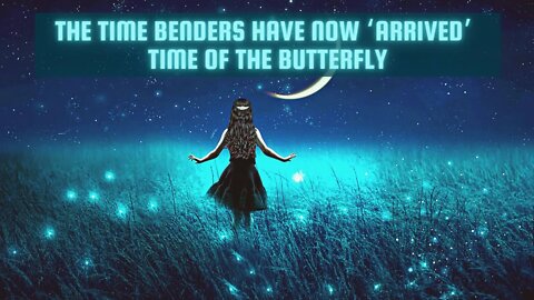 The Time Benders have now 'Arrived' [The Legions of Photonic Light!!] Time of the BUTTERFLY