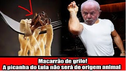 Macarrão de grilo! A picanha do Lula não será de origem animal