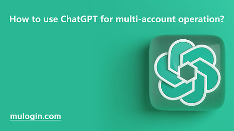 How to use ChatGPT for multi-account operation?@mulogin