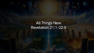 All Things New - Revelation 21:1- 22:5