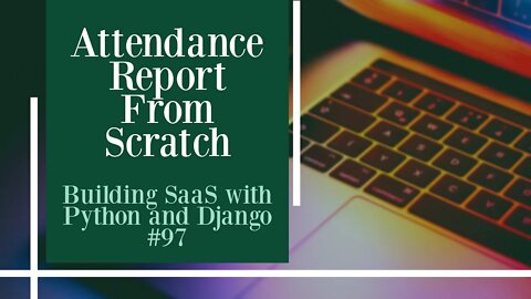 Attendance Report From Scratch - Building SaaS with Python and Django #97