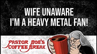 WIFE UNAWARE I'M A HEAVY METAL FAN / Pastor Bob's Coffee Break