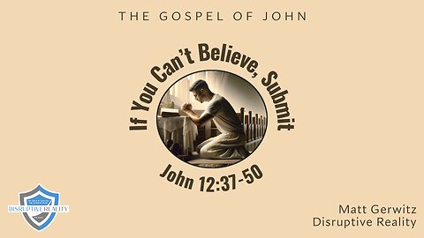 If You Can't Believe, Submit – John 12:37-50