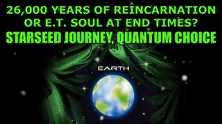 26,000 Years of Reincarnation or E.T. Soul at End Times? Starseed Journey, Quantum Choice