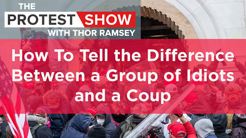 The Protest Show with Thor Ramsey: How To Tell the Difference Between a Group of Idiots and a Coup