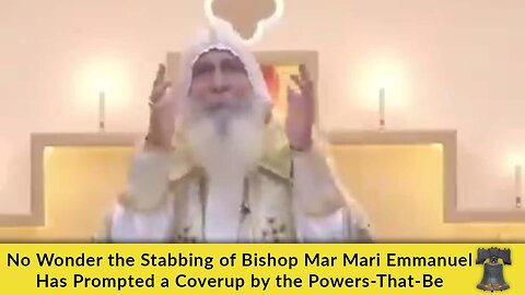 No Wonder the Stabbing of Bishop Mar Mari Emmanuel Has Prompted a Coverup by the Powers-That-Be