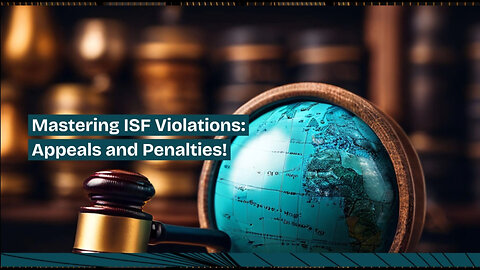 Navigating ISF Violation Appeals: Protecting Your Import Business