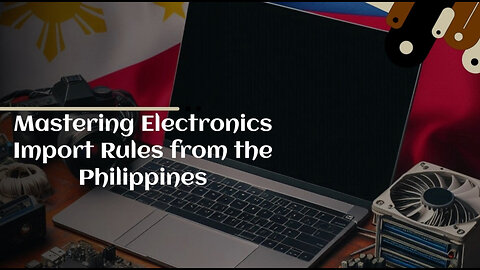Smoothly Navigate Customs: Importing Electronics from the Philippines