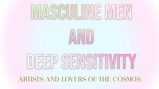Masculine Men and Deep Sensitivity: Artists and Lovers of The Cosmos