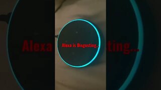 Alexa is Disgusting…