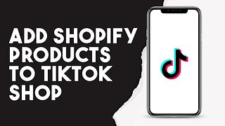 How To Add Shopify Products To TikTok Shop