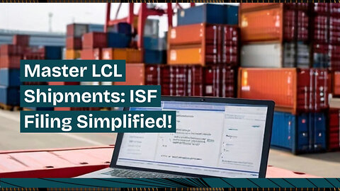 Mastering Customs Brokerage: Unlock Success in LCL Shipments with ISF Filing