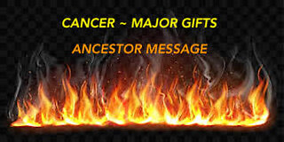 CANCER ~ MAJOR GIFTS ~ ANCESTOR MESSAGE