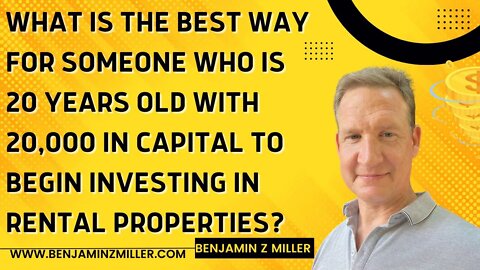 What is the best way for 20 years old with 20,000 capital to begin investing in rental properties?