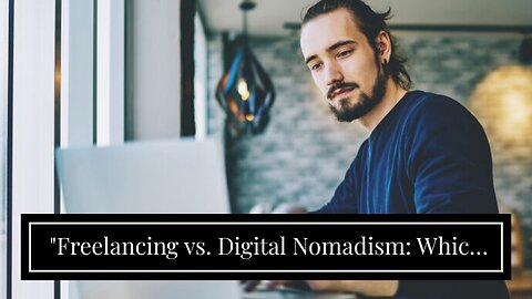 "Freelancing vs. Digital Nomadism: Which Path is Right for You?" - An Overview