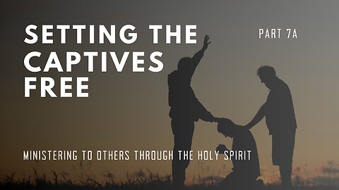 Setting the Captives Free - Part 7A
