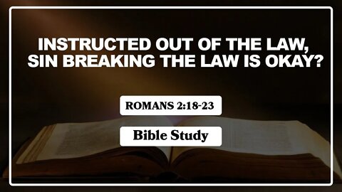 Romans 2:18-23 Bible Study, Instructed out of the Law, Sin breaking the Law is okay?