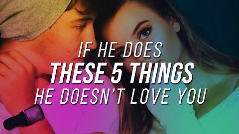 If He Does These 5 Things, He Doesn't Love You