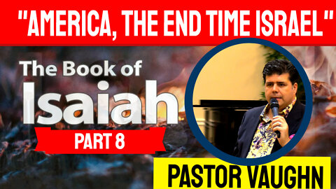 Part 8 - The Book of Isaiah - AMERICA, End Time Israel