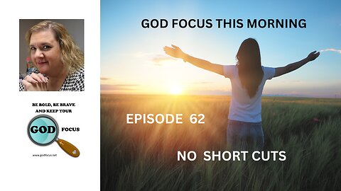 GOD FOCUS THIS MORNING -- EPISODE 62 NO SHORT CUTS