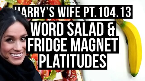 Meghan Markle : Harry´s Wife 104.13 Word Salad and Fridge Magnet Platitudes