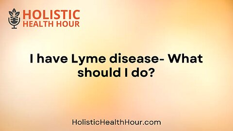 I have Lyme disease- What should I do?