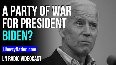 A Party of War for President Biden? - LN Radio Videocast