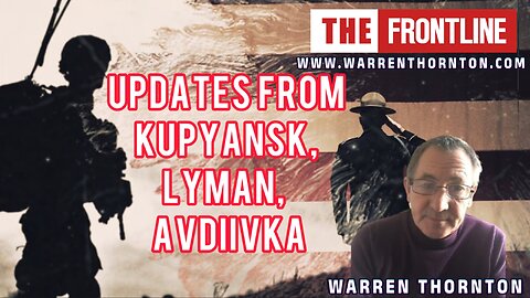 UPDATES FROM KUPYANSK, LYMAN AND AVDIIVKA WITH WARREN THORNTON