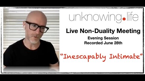 "Inescapably Intimate" Live Non-Duality Meeting Recorded June 28th 2022 (Evening)