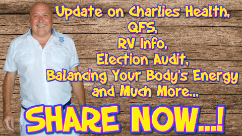 -UPDATE ON CHARLIES HEALTH, QFS, RV INFO, ELECTION AUDIT, BALANCING YOUR BODY’S ENERGY AND MUCH MOR