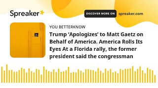 Trump ‘Apologizes’ to Matt Gaetz on Behalf of America. America Rolls Its Eyes At a Florida rally, th