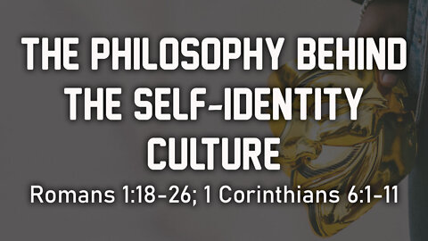 The Philosophy Behind the Self Identity Culture: Romans 1:18-26; 1 Corinthians 6:1-11