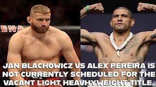 JAN BLACHOWICZ VS ALEX PEREIRA IS NOT CURRENTLY SCHEDULED FOR THE VACANT LIGHT HEAVYWEIGHT TITLE.