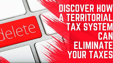 Discover How a Territorial Tax System Can Eliminate Your Taxes