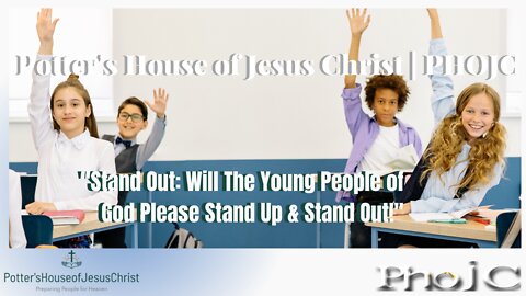 Potter's House of Jesus Christ : Stand Out! Will The Young People of God Please Stand Up & Stand Out