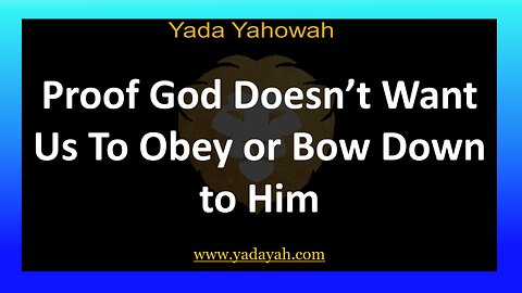 Proof God Doesn’t Want Us To Obey or Bow Down to Him