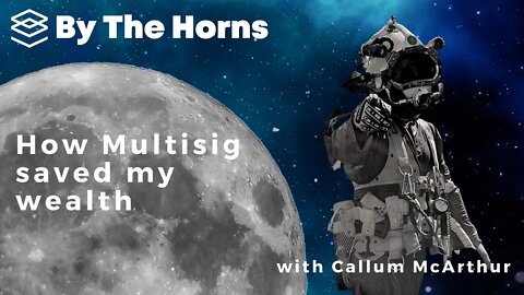 How Multisig saved my wealth with Callum McArthur - By the Horns