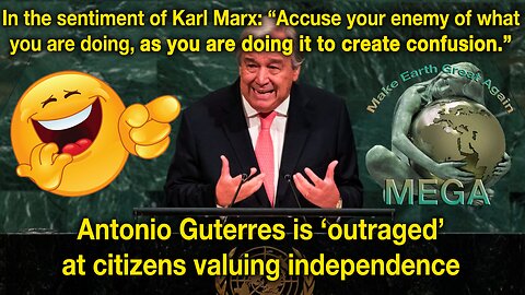In the sentiment of Karl Marx: “Accuse your enemy of what you are doing, as you are doing it to create confusion.” -- Antonio Guterres is ‘outraged’ at citizens valuing independence