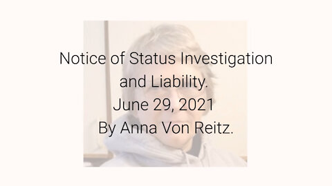 Notice of Status Investigation and Liability June 29, 2021 By Anna Von Reitz