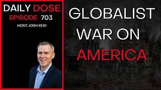 Globalist War On America | Ep. 703 - Daily Dose