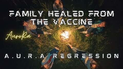 Family Healed From the Covid-19 Vaccine | A.U.R.A. Regression