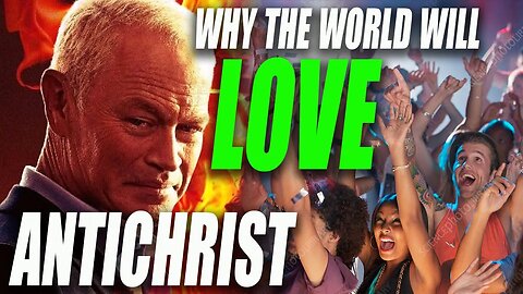 5 Reasons the World Will LOVE the Antichrist