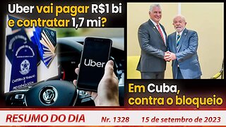 Uber vai pagar R$1 bi e contratar 1,7 mi? Em Cuba contra o bloqueio - Resumo do Dia nº 1328 -15/9/23