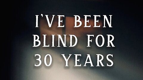 I've been blind for nearly 30 years.