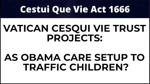 VATICAN CESQUI VIE TRUST PROJECTS: AS OBAMA CARE SETUP TO TRAFFIC CHILDREN?