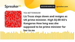 Liz Truss steps down and resigns as UK prime minister. High IQ-ER KO's Kangaroo How long was she sup