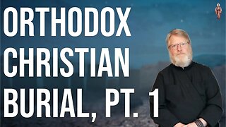 Traditional Orthodox Christian Burial, Pt. 1 - Dn. Mark Barna