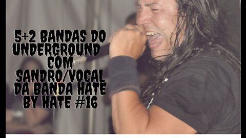 5+2 bandas do Underground com Sandro:(Vocal)/Hate by Hate #16...