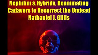 Nephilim & Hybrids, Reanimating Cadavers to Resurrect the Undead, Nathaniel J. Gillis